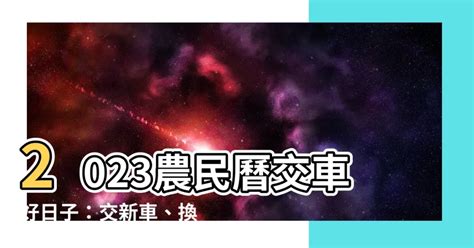 交車日子2023|【農民曆 2023 交車】2023年新車交車好時機全攻略！。